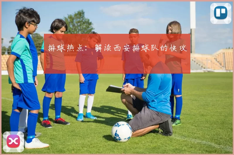 排球热点：解读西安排球队的快攻