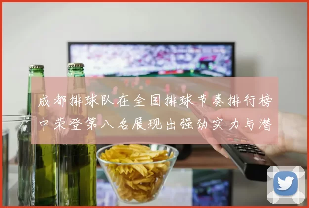 成都排球队在全国排球节奏排行榜中荣登第八名展现出强劲实力与潜力