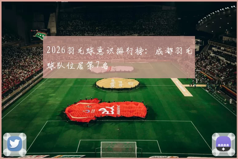 2026羽毛球意识排行榜：成都羽毛球队位居第7名