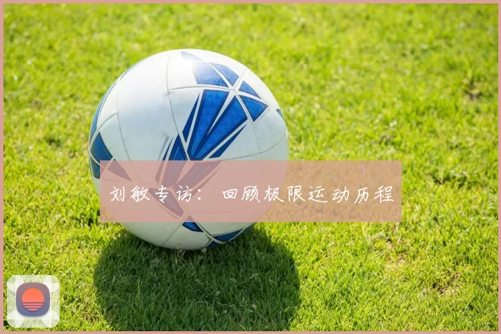 刘敏专访：回顾极限运动历程