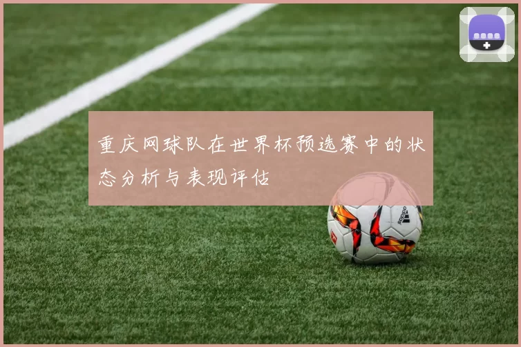 重庆网球队在世界杯预选赛中的状态分析与表现评估