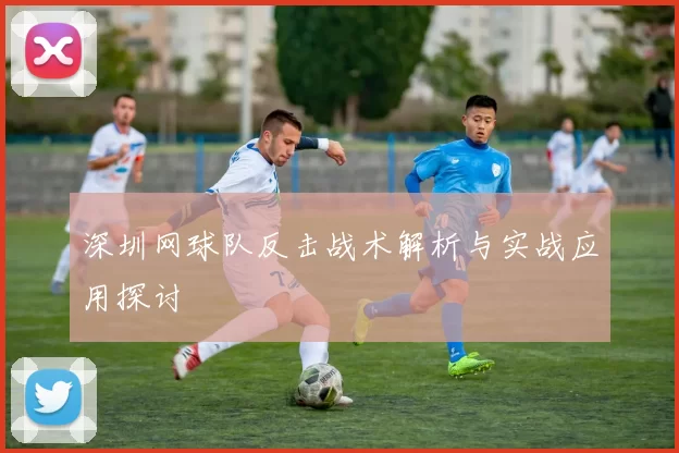 深圳网球队反击战术解析与实战应用探讨