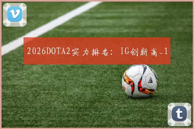 2026DOTA2实力排名：IG创新高_1