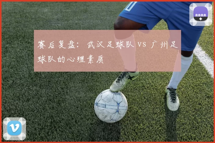 赛后复盘：武汉足球队 vs 广州足球队的心理素质