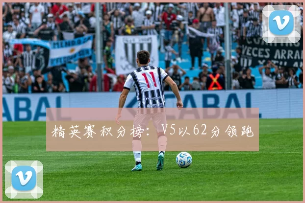 精英赛积分榜：V5以62分领跑
