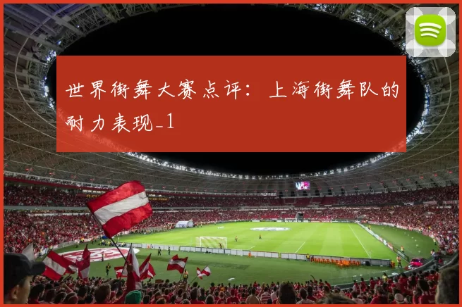 世界街舞大赛点评：上海街舞队的耐力表现_1