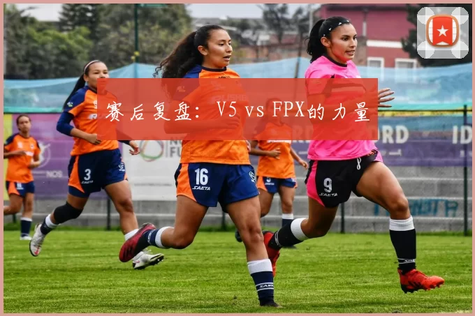 赛后复盘：V5 vs FPX的力量